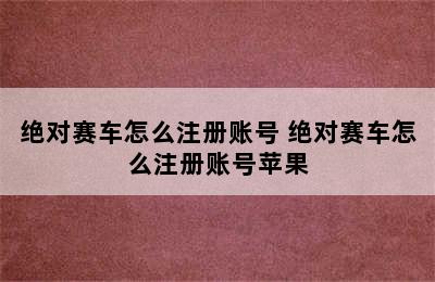 绝对赛车怎么注册账号 绝对赛车怎么注册账号苹果